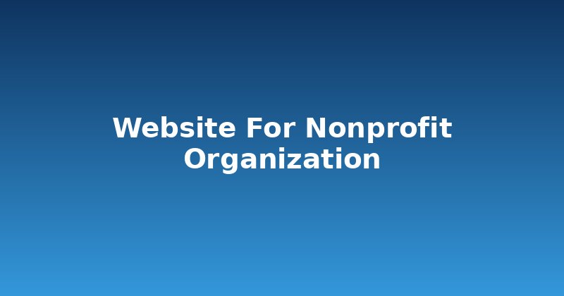 Crafting a Powerful Website for Nonprofit Organization Success