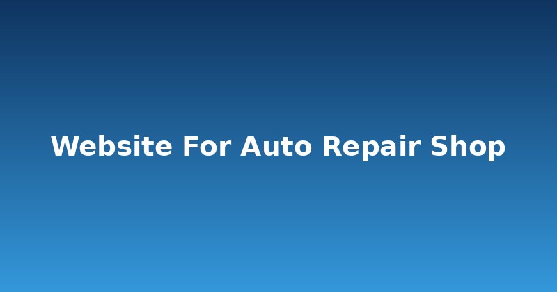 Why Every Auto Repair Shop Needs a Killer Website