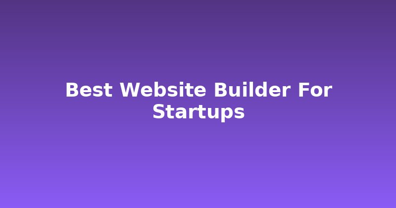 Launching Your Startup? Choose the Best Website Builder Wisely