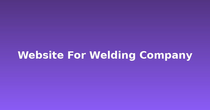 Forge Your Online Presence: A Website for Your Welding Company